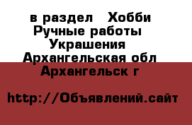  в раздел : Хобби. Ручные работы » Украшения . Архангельская обл.,Архангельск г.